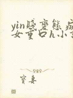 yin贱变态痴女重口h小说