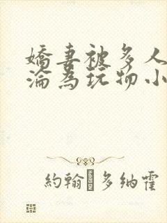 娇妻被多人调教沦为玩物小说