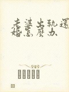 老婆出轨还想离婚怎么办