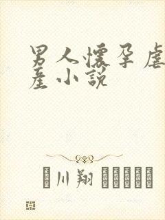 男人怀孕虐孕虐产小说