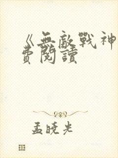 《无敌战神》免费阅读
