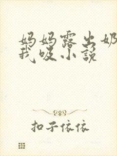 妈妈露出奶头让我吸小说