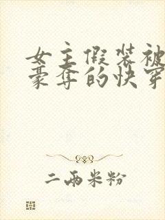 女主假装被强取豪夺的快穿小说