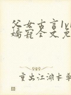 父女古言1v1娇宠全文免费阅读