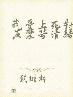 我爱上死对头室友裴若清结局