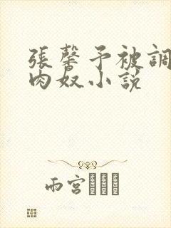 张馨予被调教成肉奴小说