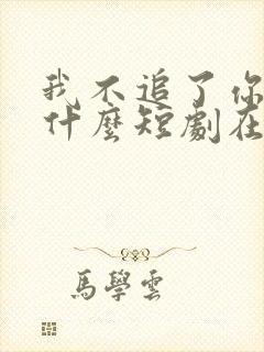 我不追了你们哭什么短剧在线观看