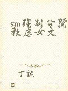 sm强制公开调教虐女文