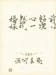 婚然心动前妻再嫁我一次 小说