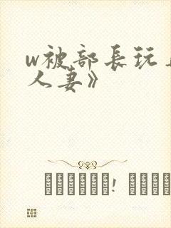 w被部长玩弄的人妻》