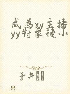 成为xy主播的yy对象后小说免费阅读