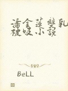 潘金莲双乳涨奶被吸小说