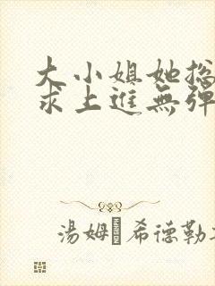 大小姐她总是不求上进无弹窗