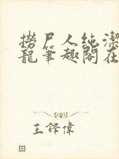 捞尸人纯洁滴小龙笔趣阁在线阅读