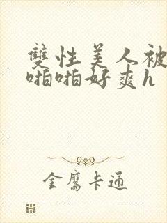 双性美人被舅舅啪啪好爽h