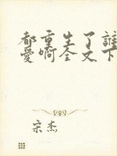 都重生了谁谈恋爱啊全文下载