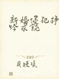 新婚侵犯挣扎呻吟求饶