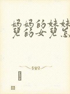 妈妈的妹妹的女儿的女儿怎么称呼