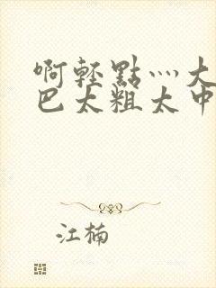 啊轻点灬大ji巴太粗太中文字