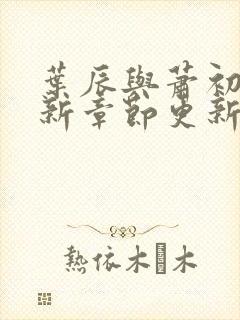 叶辰与萧初然最新章节更新