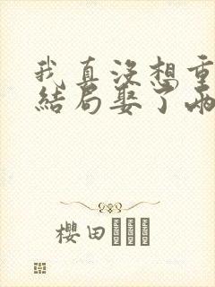 我真没想重生啊结局娶了两个老婆?