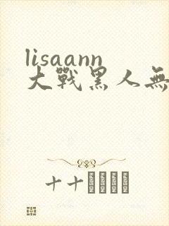 lisaann大战黑人无删减版在线观看封面