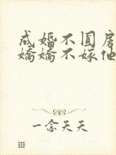 成婚不圆房重生娇娇不嫁他急了全文