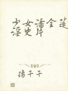 少女潘金莲一级淫史片