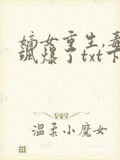 嫡女重生,毒妃飒爆了txt下载