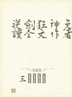 逆剑狂神免费阅读全文作者封面