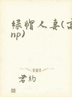 绿帽人妻(高hnp)