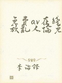 免费av在线播放乱人伦免费播放