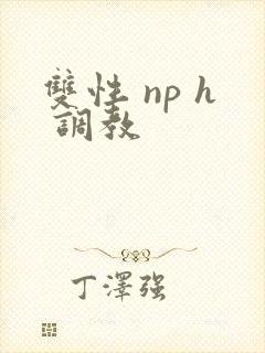 双性 np h 调教