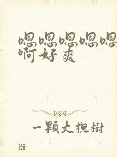 嗯嗯嗯嗯嗯啊啊啊好爽