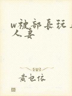 w被部长玩弄的人妻