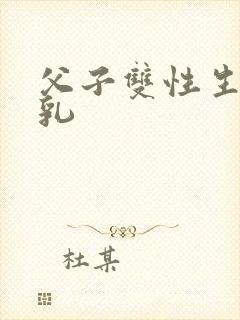 父子双性生子产乳