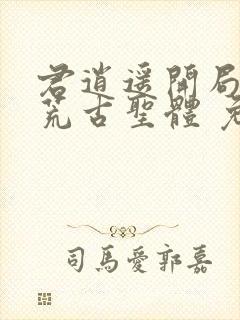 君逍遥开局签到荒古圣体 免费阅读封面