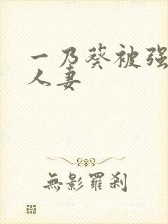 一乃葵被强辱的人妻