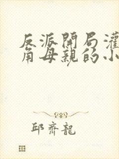 反派开局灌醉主角母亲的小说