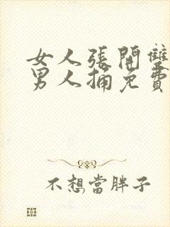 女人张开双腿让男人捅免费视频