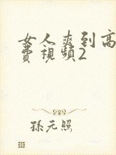 女人爽到高潮免费视频2