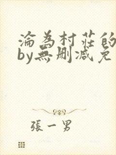 沦为村庄的贱奴by无删减免费阅读