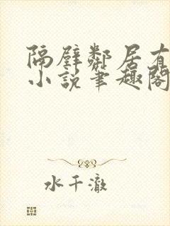 隔壁邻居有点怪小说笔趣阁最新章节封面