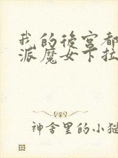 我的后宫都是反派魔女下拉免费漫画