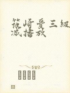 筱崎爱三级无删减播放