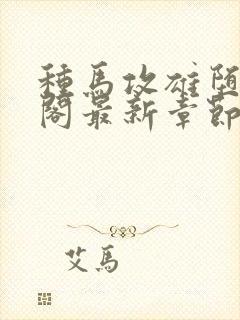 种马攻雄堕笔趣阁最新章节免费阅读