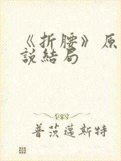 《折腰》原著小说结局