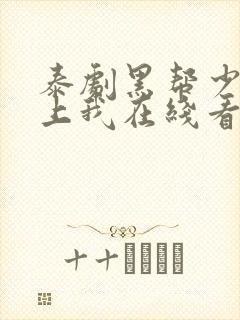 泰剧黑帮少爷爱上我在线看