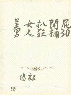 美女扒开屁股让男人狂桶30分钟