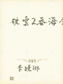 破云2吞海全篇